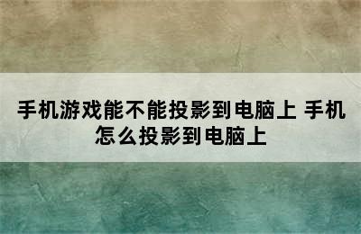 手机游戏能不能投影到电脑上 手机怎么投影到电脑上